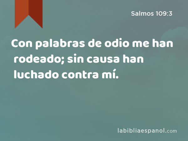 Con palabras de odio me han rodeado; sin causa han luchado contra mí. - Salmos 109:3