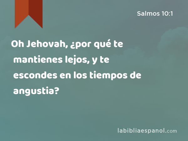 Oh Jehovah, ¿por qué te mantienes lejos, y te escondes en los tiempos de angustia? - Salmos 10:1