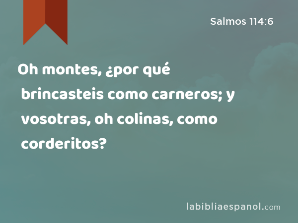 Oh montes, ¿por qué brincasteis como carneros; y vosotras, oh colinas, como corderitos? - Salmos 114:6