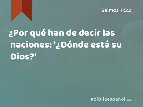 ¿Por qué han de decir las naciones: '¿Dónde está su Dios?' - Salmos 115:2