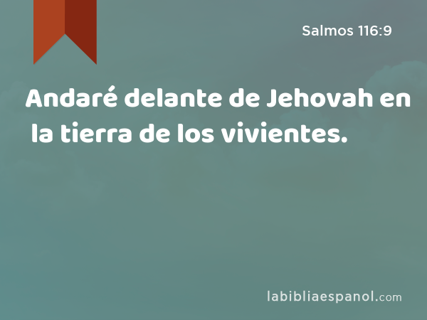 Andaré delante de Jehovah en la tierra de los vivientes. - Salmos 116:9