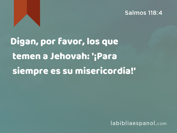 Digan, por favor, los que temen a Jehovah: '¡Para siempre es su misericordia!' - Salmos 118:4