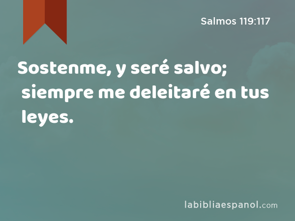 Sostenme, y seré salvo; siempre me deleitaré en tus leyes. - Salmos 119:117