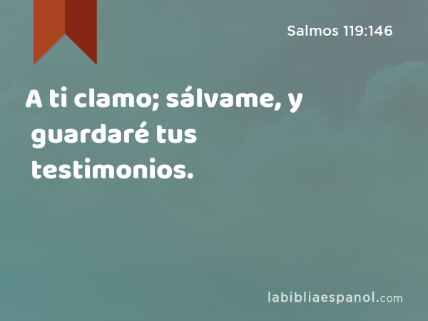 A ti clamo; sálvame, y guardaré tus testimonios. - Salmos 119:146