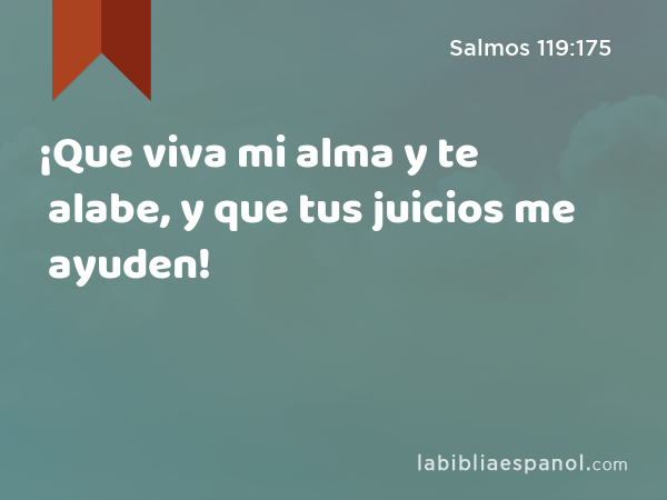 ¡Que viva mi alma y te alabe, y que tus juicios me ayuden! - Salmos 119:175