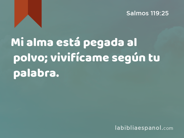 Mi alma está pegada al polvo; vivifícame según tu palabra. - Salmos 119:25