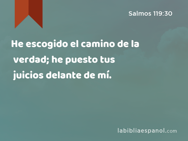 He escogido el camino de la verdad; he puesto tus juicios delante de mí. - Salmos 119:30