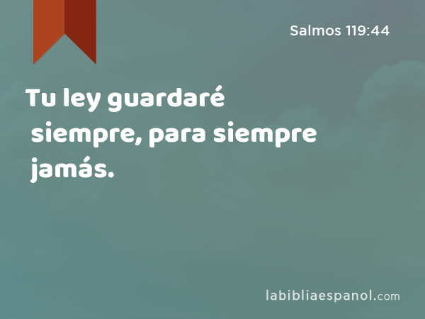 Tu ley guardaré siempre, para siempre jamás. - Salmos 119:44