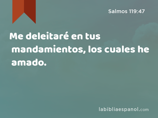 Me deleitaré en tus mandamientos, los cuales he amado. - Salmos 119:47