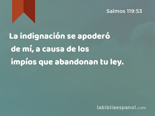 La indignación se apoderó de mí, a causa de los impíos que abandonan tu ley. - Salmos 119:53