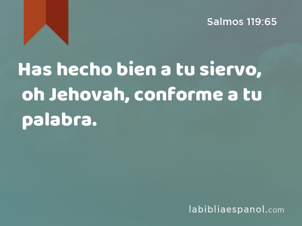 Has hecho bien a tu siervo, oh Jehovah, conforme a tu palabra. - Salmos 119:65