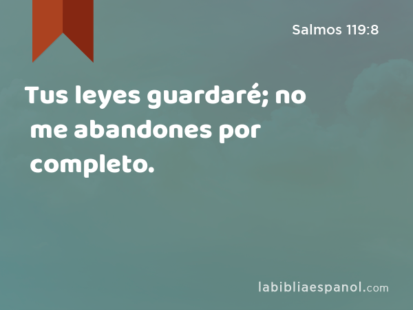 Tus leyes guardaré; no me abandones por completo. - Salmos 119:8