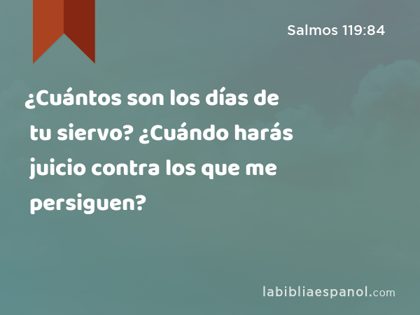 ¿Cuántos son los días de tu siervo? ¿Cuándo harás juicio contra los que me persiguen? - Salmos 119:84