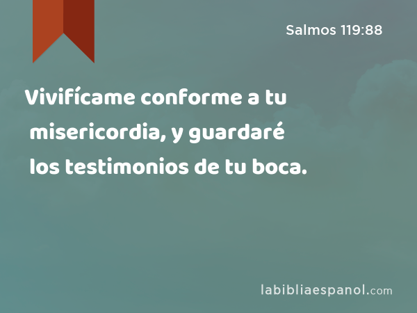 Vivifícame conforme a tu misericordia, y guardaré los testimonios de tu boca. - Salmos 119:88