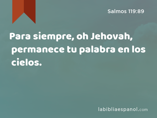 Para siempre, oh Jehovah, permanece tu palabra en los cielos. - Salmos 119:89