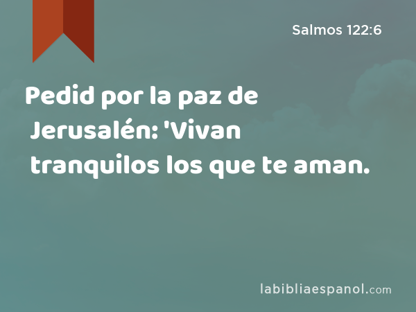 Pedid por la paz de Jerusalén: 'Vivan tranquilos los que te aman. - Salmos 122:6