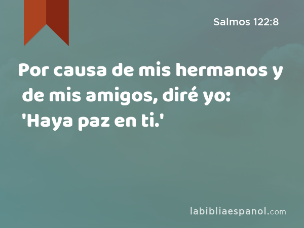 Por causa de mis hermanos y de mis amigos, diré yo: 'Haya paz en ti.' - Salmos 122:8