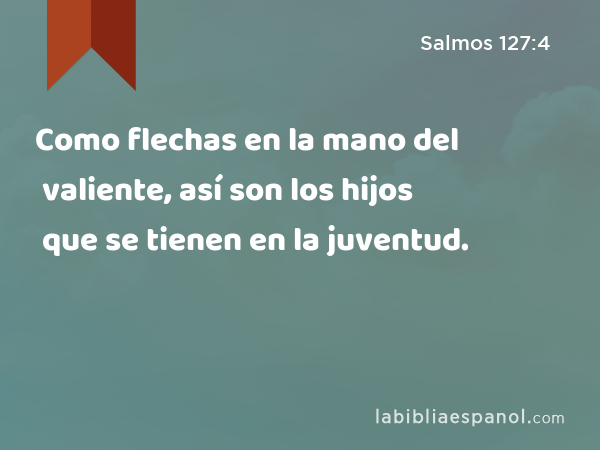 Como flechas en la mano del valiente, así son los hijos que se tienen en la juventud. - Salmos 127:4