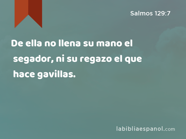 De ella no llena su mano el segador, ni su regazo el que hace gavillas. - Salmos 129:7