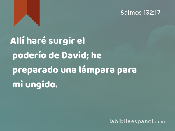 Allí haré surgir el poderío de David; he preparado una lámpara para mi ungido. - Salmos 132:17