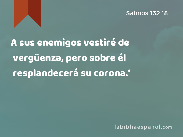 A sus enemigos vestiré de vergüenza, pero sobre él resplandecerá su corona.' - Salmos 132:18