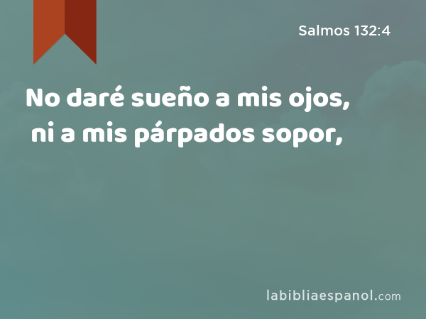 No daré sueño a mis ojos, ni a mis párpados sopor, - Salmos 132:4