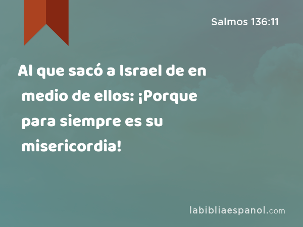 Al que sacó a Israel de en medio de ellos: ¡Porque para siempre es su misericordia! - Salmos 136:11