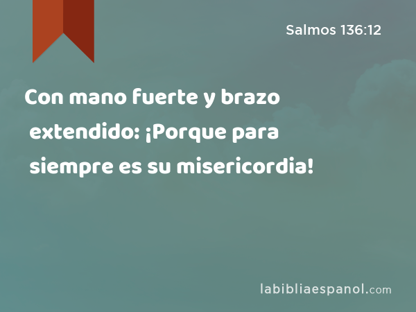 Con mano fuerte y brazo extendido: ¡Porque para siempre es su misericordia! - Salmos 136:12