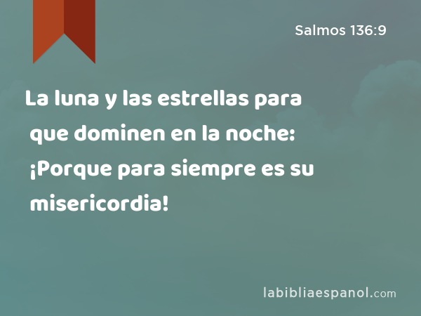 La luna y las estrellas para que dominen en la noche: ¡Porque para siempre es su misericordia! - Salmos 136:9