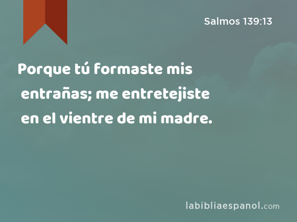 Salmos 13913 Porque Tú Formaste Mis Entrañas Me Entretejiste En El Vientre De Mi Madre Bíblia