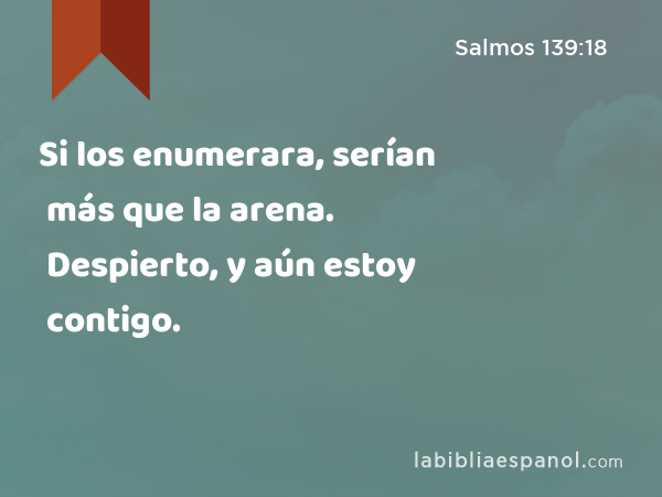 Si los enumerara, serían más que la arena. Despierto, y aún estoy contigo. - Salmos 139:18