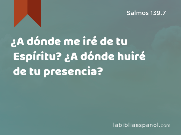 ¿A dónde me iré de tu Espíritu? ¿A dónde huiré de tu presencia? - Salmos 139:7