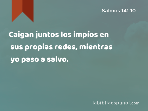 Caigan juntos los impíos en sus propias redes, mientras yo paso a salvo. - Salmos 141:10