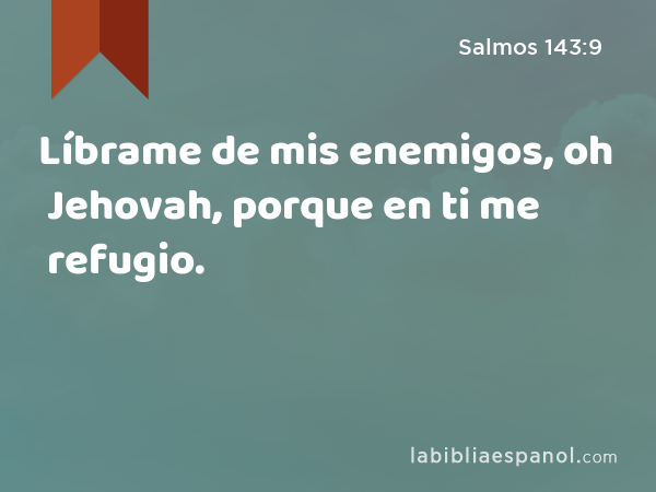 Líbrame de mis enemigos, oh Jehovah, porque en ti me refugio. - Salmos 143:9