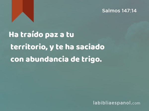 Ha traído paz a tu territorio, y te ha saciado con abundancia de trigo. - Salmos 147:14