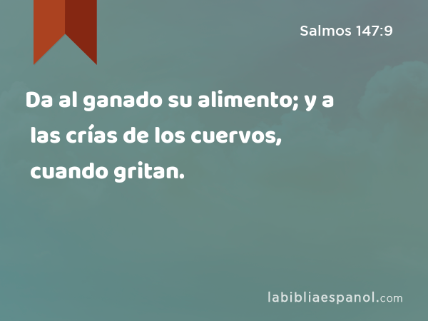 Da al ganado su alimento; y a las crías de los cuervos, cuando gritan. - Salmos 147:9