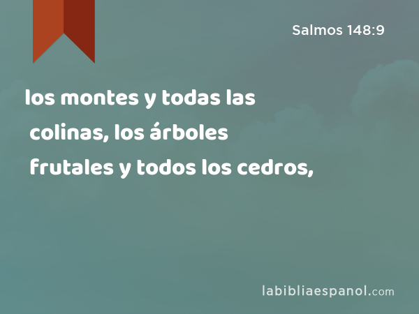 los montes y todas las colinas, los árboles frutales y todos los cedros, - Salmos 148:9