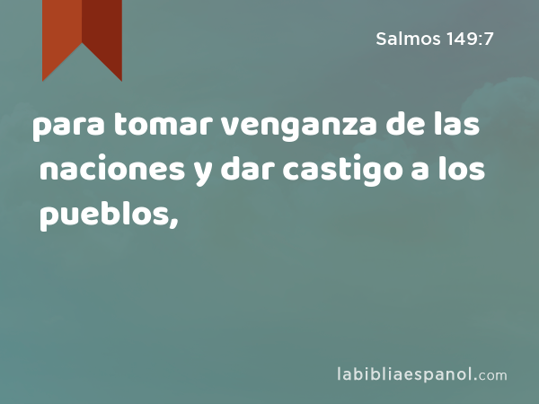 para tomar venganza de las naciones y dar castigo a los pueblos, - Salmos 149:7