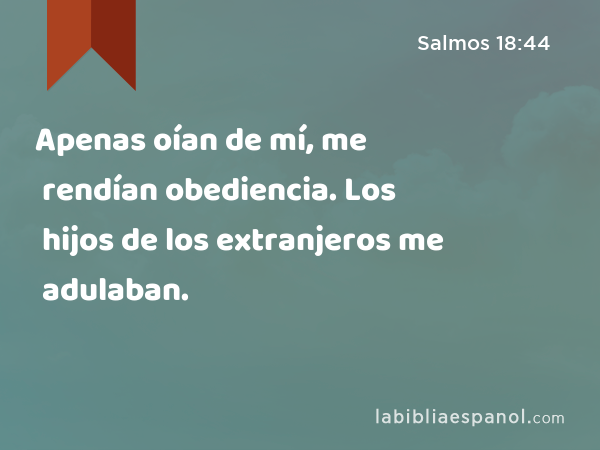 Apenas oían de mí, me rendían obediencia. Los hijos de los extranjeros me adulaban. - Salmos 18:44