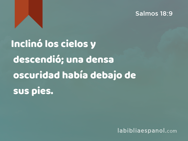 Inclinó los cielos y descendió; una densa oscuridad había debajo de sus pies. - Salmos 18:9