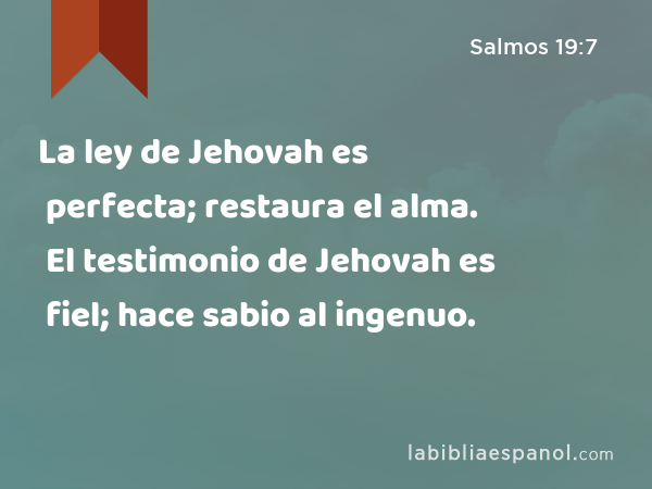 La ley de Jehovah es perfecta; restaura el alma. El testimonio de Jehovah es fiel; hace sabio al ingenuo. - Salmos 19:7