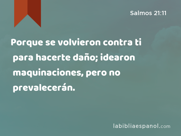 Porque se volvieron contra ti para hacerte daño; idearon maquinaciones, pero no prevalecerán. - Salmos 21:11