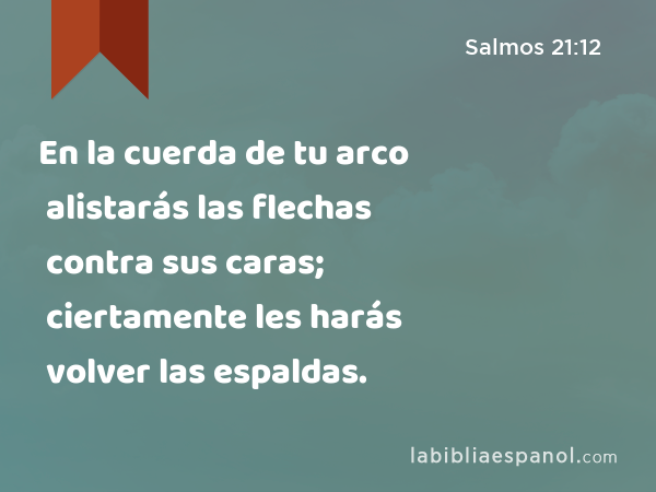 En la cuerda de tu arco alistarás las flechas contra sus caras; ciertamente les harás volver las espaldas. - Salmos 21:12