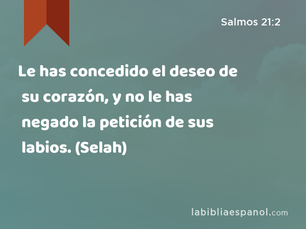 Le has concedido el deseo de su corazón, y no le has negado la petición de sus labios. (Selah) - Salmos 21:2