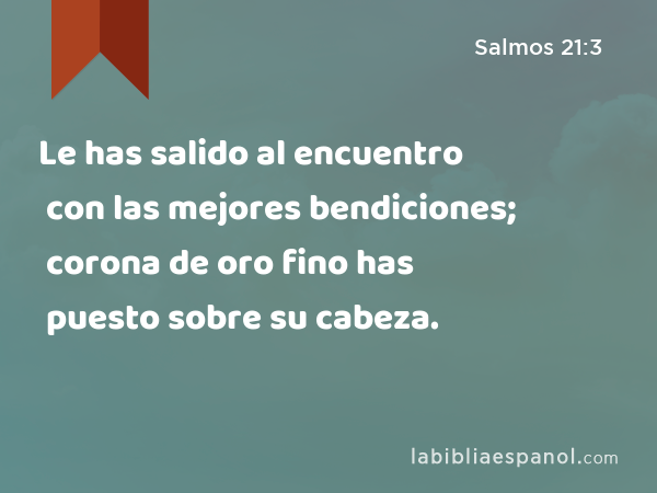 Le has salido al encuentro con las mejores bendiciones; corona de oro fino has puesto sobre su cabeza. - Salmos 21:3