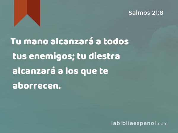 Tu mano alcanzará a todos tus enemigos; tu diestra alcanzará a los que te aborrecen. - Salmos 21:8