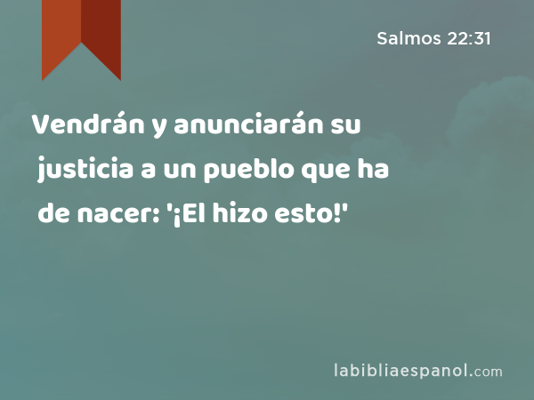 Vendrán y anunciarán su justicia a un pueblo que ha de nacer: '¡El hizo esto!' - Salmos 22:31