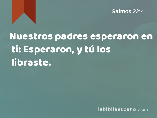 Nuestros padres esperaron en ti: Esperaron, y tú los libraste. - Salmos 22:4