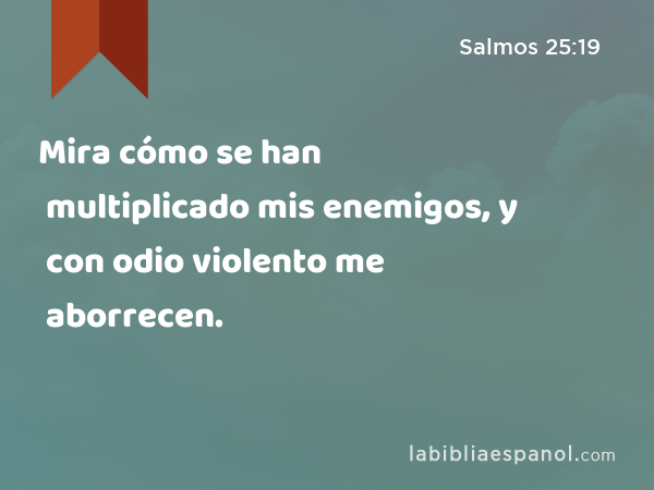 Mira cómo se han multiplicado mis enemigos, y con odio violento me aborrecen. - Salmos 25:19