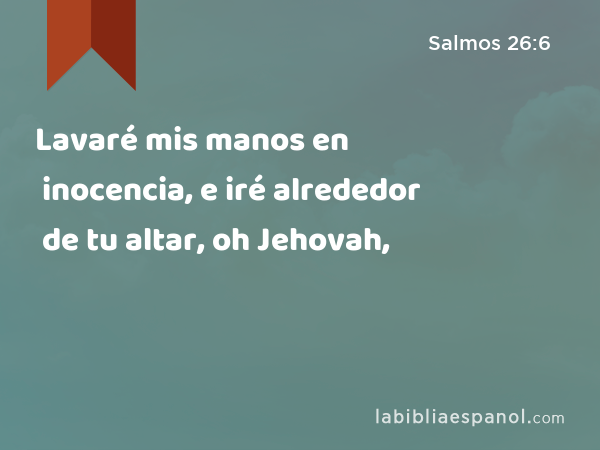 Lavaré mis manos en inocencia, e iré alrededor de tu altar, oh Jehovah, - Salmos 26:6